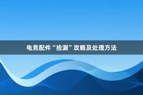 电竞配件“捡漏”攻略及处理方法