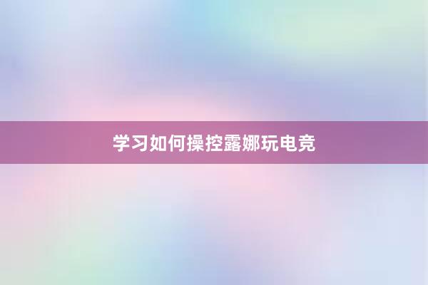 学习如何操控露娜玩电竞