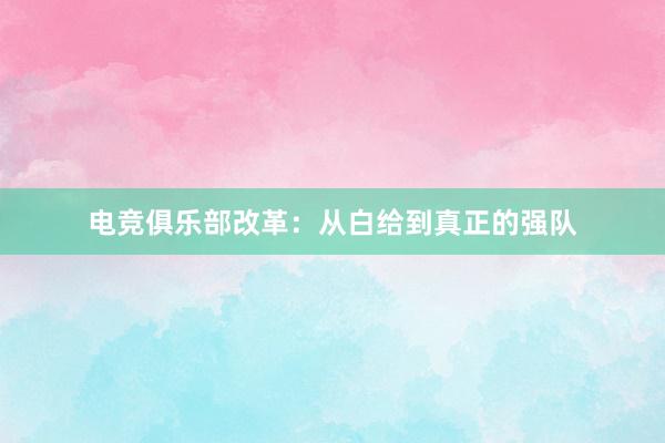 电竞俱乐部改革：从白给到真正的强队