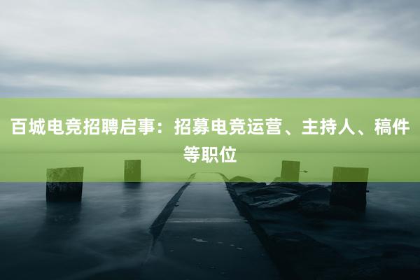 百城电竞招聘启事：招募电竞运营、主持人、稿件等职位