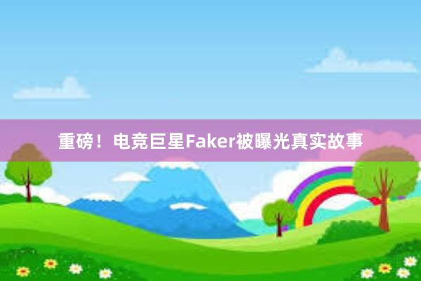 重磅！电竞巨星Faker被曝光真实故事