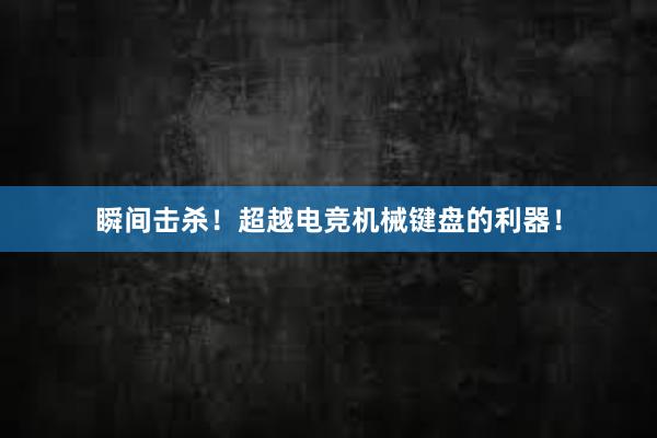 瞬间击杀！超越电竞机械键盘的利器！