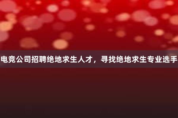 电竞公司招聘绝地求生人才，寻找绝地求生专业选手