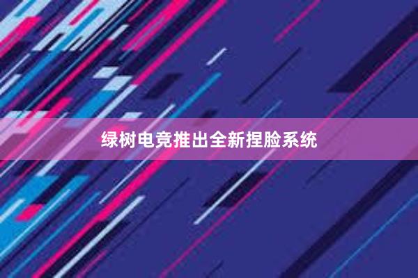 绿树电竞推出全新捏脸系统