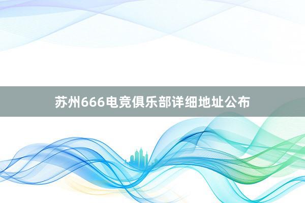 苏州666电竞俱乐部详细地址公布