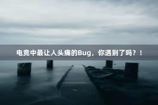 电竞中最让人头痛的Bug，你遇到了吗？！