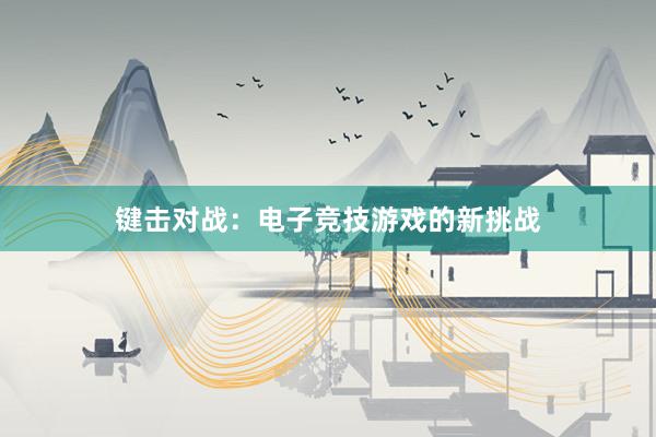 键击对战：电子竞技游戏的新挑战