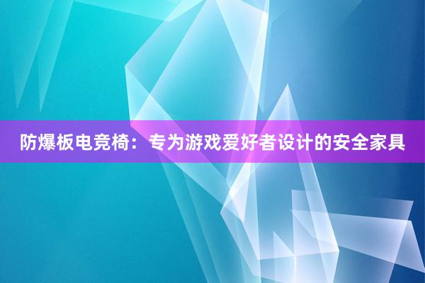 防爆板电竞椅：专为游戏爱好者设计的安全家具