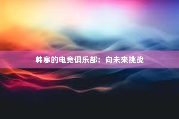 韩寒的电竞俱乐部：向未来挑战