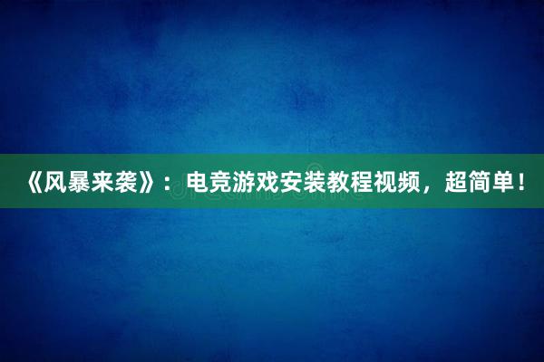 《风暴来袭》：电竞游戏安装教程视频，超简单！