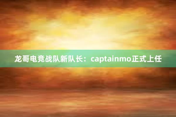 龙哥电竞战队新队长：captainmo正式上任